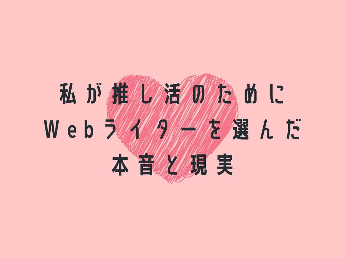 私が推し活のためにWebライターを選んだ本音と現実