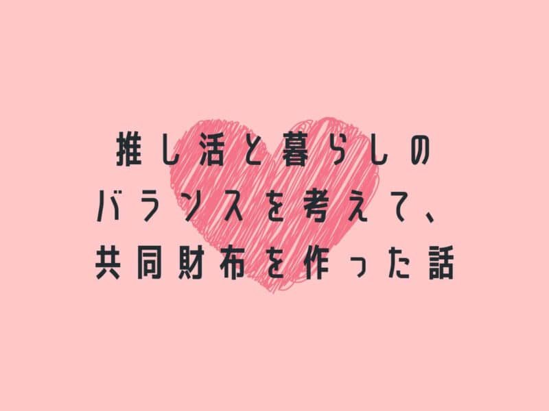 推し活と暮らしのバランスを考えて、共同財布を作った話
